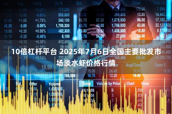 10倍杠杆平台 2025年7月6日全国主要批发市场淡水虾价格行情
