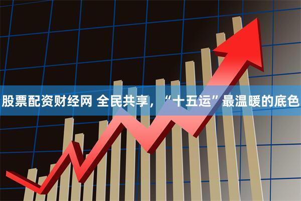 股票配资财经网 全民共享，“十五运”最温暖的底色