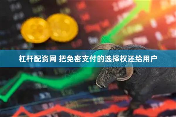 杠杆配资网 把免密支付的选择权还给用户